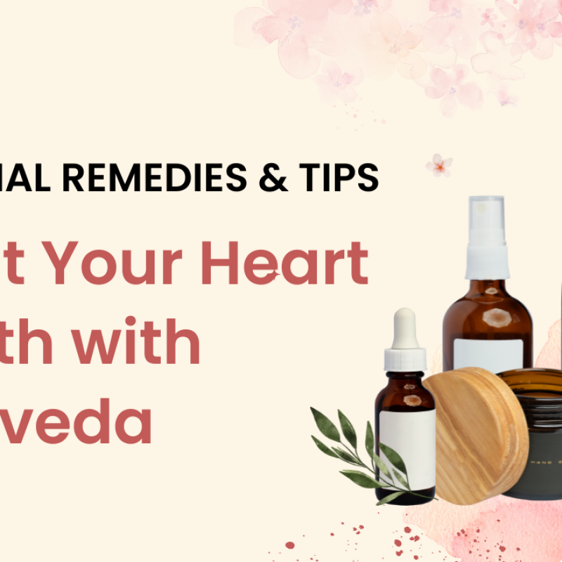 Boost Your Heart Health with Ayurvedic Wisdom: Essential Remedies and Tips